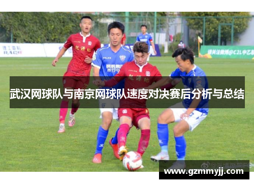 武汉网球队与南京网球队速度对决赛后分析与总结