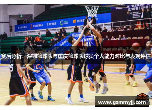 赛后分析：深圳篮球队与重庆篮球队球员个人能力对比与表现评估